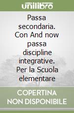 Passa secondaria. Con And now passa discipline integrative. Per la Scuola elementare libro