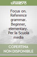 Focus on. Reference grammar. Beginner, elementary. Per la Scuola media libro