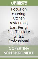 Focus on catering. Kitchen, restaurant, bar. Per gli Ist. Tecnici e gli Ist. Professionali libro