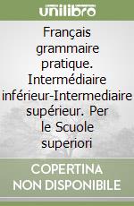 Français grammaire pratique. Intermédiaire inférieur-Intermediaire supérieur. Per le Scuole superiori libro