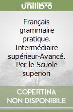 Français grammaire pratique. Intermédiaire supérieur-Avancé. Per le Scuole superiori libro