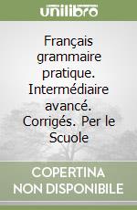 Français grammaire pratique. Intermédiaire avancé. Corrigés. Per le Scuole libro