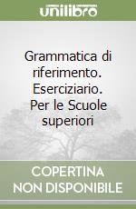 Grammatica di riferimento. Eserciziario. Per le Scuole superiori libro
