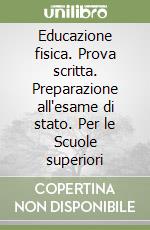 Educazione fisica. Prova scritta. Preparazione all'esame di stato. Per le Scuole superiori libro