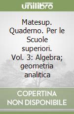 Matesup. Quaderno. Per le Scuole superiori. Vol. 3: Algebra; geometria analitica libro