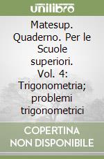 Matesup. Quaderno. Per le Scuole superiori. Vol. 4: Trigonometria; problemi trigonometrici libro