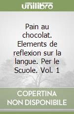 Pain au chocolat. Elements de reflexion sur la langue. Per le Scuole. Vol. 1 libro