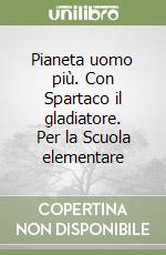 Pianeta uomo più. Con Spartaco il gladiatore. Per la Scuola elementare libro