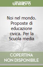 Noi nel mondo. Proposte di educazione civica. Per la Scuola media