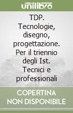 TDP. Tecnologie, disegno, progettazione. Per il triennio degli Ist. Tecnici e professionali (3) libro