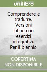 Comprendere e tradurre. Versioni latine con esercizi integrativi. Per il biennio libro