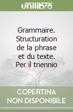 Grammaire. Structuration de la phrase et du texte. Per il triennio libro