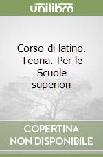 Corso di latino. Teoria. Per le Scuole superiori libro