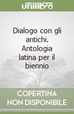 Dialogo con gli antichi. Antologia latina per il biennio libro