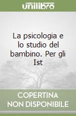 La psicologia e lo studio del bambino. Per gli Ist libro