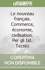 Le nouveau français. Commerce, économie, civilisation. Per gli Ist. Tecnici libro