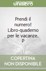 Prendi il numero! Libro-quaderno per le vacanze. P libro