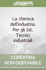 La chimica dell'industria. Per gli Ist. Tecnici industriali libro