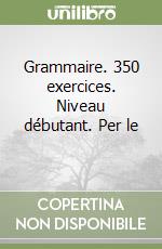 Grammaire. 350 exercices. Niveau débutant. Per le  libro