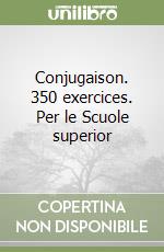 Conjugaison. 350 exercices. Per le Scuole superior libro