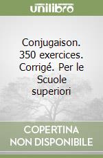 Conjugaison. 350 exercices. Corrigé. Per le Scuole superiori libro