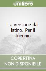 La versione dal latino. Per il triennio libro