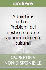 Attualità e cultura. Problemi del nostro tempo e approfondimenti culturali libro