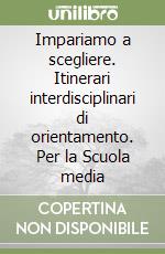 Impariamo a scegliere. Itinerari interdisciplinari di orientamento. Per la Scuola media (1) libro