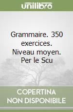 Grammaire. 350 exercices. Niveau moyen. Per le Scu libro