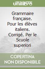 Grammaire française. Pour les élèves italiens. Corrigé. Per le Scuole superiori libro