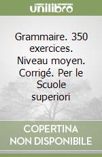 Grammaire. 350 exercices. Niveau moyen. Corrigé. Per le Scuole superiori libro