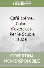 Café crème. Cahier d'exercices. Per le Scuole supe libro