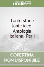 Tante storie tante idee. Antologia italiana. Per l libro