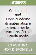 Conta su di me! Libro-quaderno di matematica e scienze per le vacanze. Per la Scuola media (1) libro