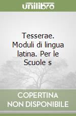 Tesserae. Moduli di lingua latina. Per le Scuole superiori vol. 1-2