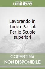 Lavorando in Turbo Pascal. Per le Scuole superiori libro