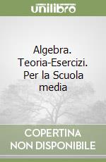 Algebra. Teoria-Esercizi. Per la Scuola media libro