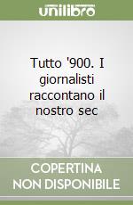Tutto '900. I giornalisti raccontano il nostro sec libro