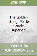 The golden string. Per le Scuole superiori libro