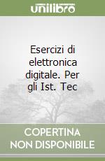 Esercizi di elettronica digitale. Per gli Ist. Tec libro