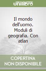 Il mondo dell'uomo. Moduli di geografia. Con atlan libro