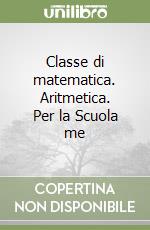 Classe di matematica. Aritmetica. Per la Scuola me libro