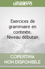Exercices de grammaire en contexte. Niveau débutan libro