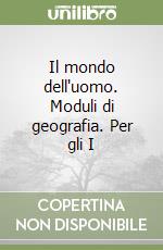 Il mondo dell'uomo. Moduli di geografia. Per gli I libro