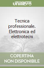 Tecnica professionale. Elettronica ed elettrotecni libro