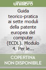 Guida teorico-pratica ai sette moduli della patente europea del computer (ECDL). Modulo 4. Per le Scuole superiori libro