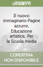 Il nuovo immaginario-Pagine azzurre. Educazione artistica. Per la Scuola media libro