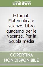 Estamat. Matematica e scienze. Libro quaderno per le vacanze. Per la Scuola media (1) libro