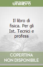 Il libro di fisica. Per gli Ist. Tecnici e profess libro