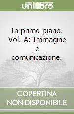 In primo piano. Vol. A: Immagine e comunicazione.  libro